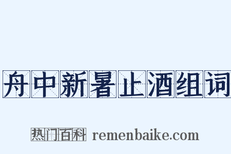 舟中新暑止酒组词是什么意思的图片
